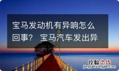 宝马发动机有异响怎么回事？ 宝马汽车发出异响