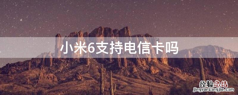 小米6支持电信卡吗手机 小米6支持电信卡吗