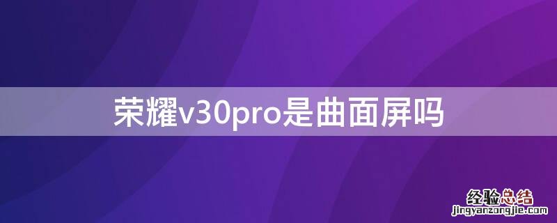 荣耀v30pro是曲面屏吗 荣耀v30pro是曲面屏吗?