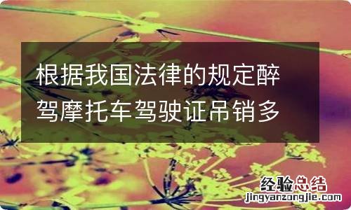 根据我国法律的规定醉驾摩托车驾驶证吊销多久