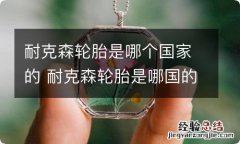 耐克森轮胎是哪个国家的 耐克森轮胎是哪国的品牌