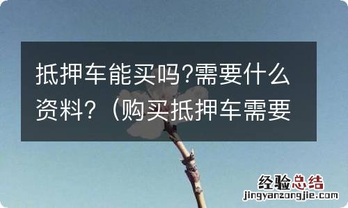 购买抵押车需要什么资料 抵押车能买吗?需要什么资料?