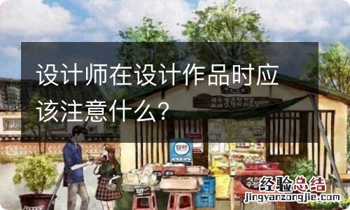 设计师在设计作品时应该注意什么？