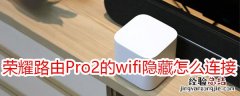 荣耀路由Pro2的wifi隐藏之后怎么连接