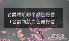 名爵领航白色最好看 名爵领航哪个颜色好看