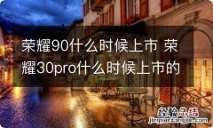 荣耀90什么时候上市 荣耀30pro什么时候上市的