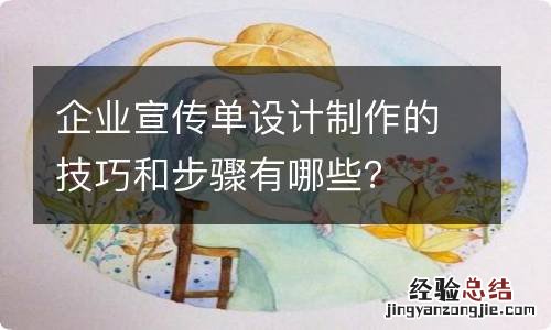 企业宣传单设计制作的技巧和步骤有哪些？