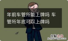 年前车管所能上牌吗 车管所年底可以上牌吗