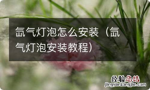 氙气灯泡安装教程 氙气灯泡怎么安装