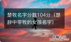 楚辞中带牧的女孩名字 楚牧名字分数104分