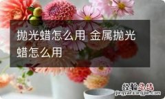 抛光蜡怎么用 金属抛光蜡怎么用