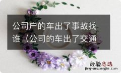 公司的车出了交通事故谁负责 公司户的车出了事故找谁