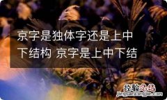 京字是独体字还是上中下结构 京字是上中下结构吗