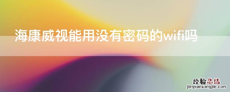 海康威视能用没有密码的wifi吗