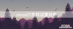 vivox27怎样设置铃声 vivox27怎么设置闹铃声音