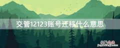 12123账号迁移是啥意思 交管12123账号迁移什么意思