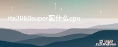 rtx2060super配什么cpu 2060super配什么cpu