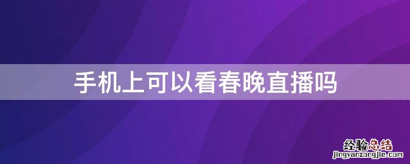 在手机上怎么能看春晚直播 手机上可以看春晚直播吗