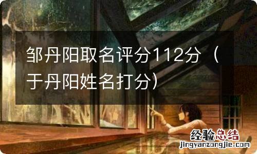 于丹阳姓名打分 邹丹阳取名评分112分