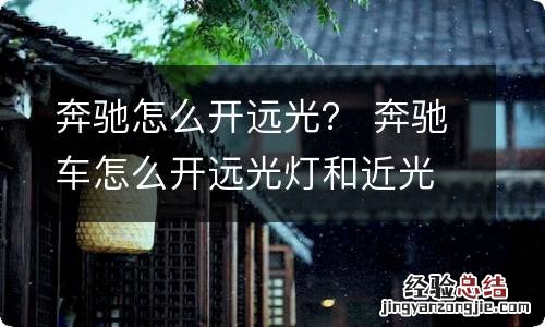 奔驰怎么开远光？ 奔驰车怎么开远光灯和近光灯