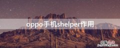 oppo手机shelper作用 oppo手机所有功能