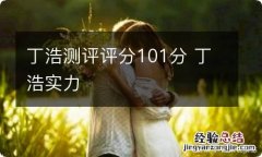 丁浩测评评分101分 丁浩实力