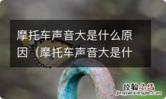 摩托车声音大是什么原因踏板 摩托车声音大是什么原因