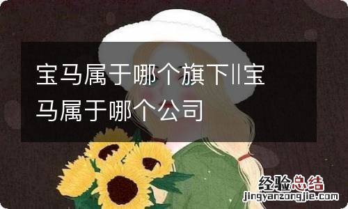 宝马属于哪个旗下‖宝马属于哪个公司