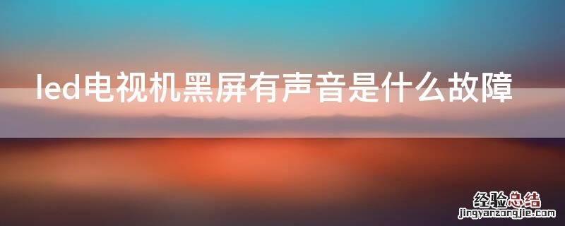led电视黑屏有声音怎么回事 led电视机黑屏有声音是什么故障