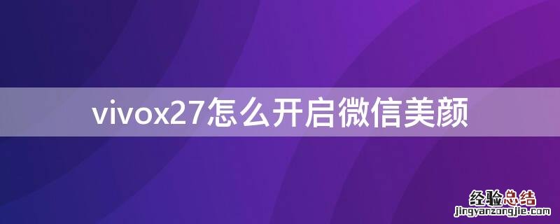 vivox27怎么开启微信美颜 vivox27怎么打开微信美颜