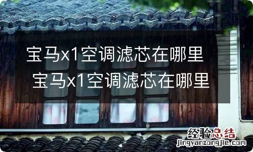 宝马x1空调滤芯在哪里 宝马x1空调滤芯在哪里图