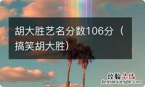 搞笑胡大胜 胡大胜艺名分数106分