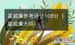 翟威廉大吗 翟威廉参考评分108分