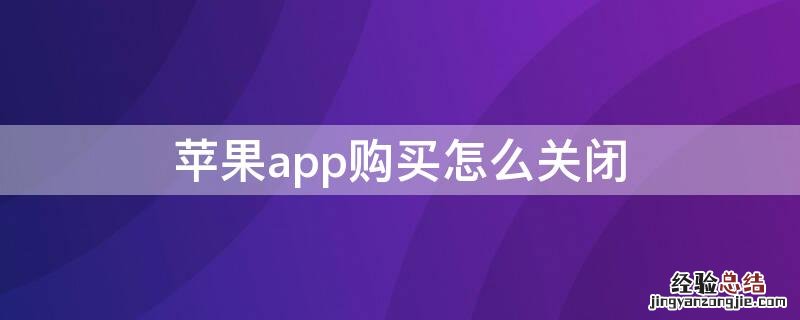 iPhoneapp购买怎么关闭 苹果app如何关闭购买