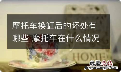 摩托车换缸后的坏处有哪些 摩托车在什么情况下换缸