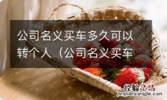 公司名义买车多久可以转个人可免税 公司名义买车多久可以转个人