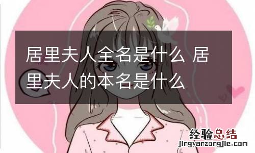居里夫人全名是什么 居里夫人的本名是什么