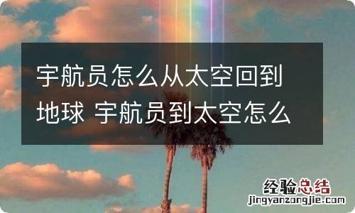 宇航员怎么从太空回到地球 宇航员到太空怎么回来