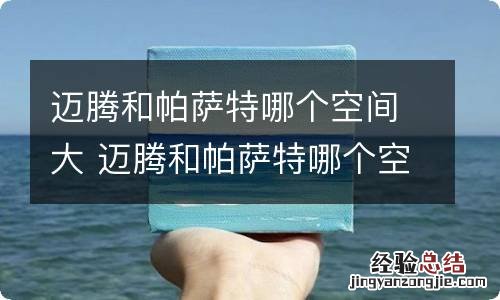 迈腾和帕萨特哪个空间大 迈腾和帕萨特哪个空间更大