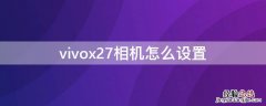 vivox27相机怎么设置 vivox27相机怎么设置背景虚化