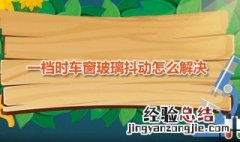 一档时车窗玻璃抖动怎么解决方法 一档时车窗玻璃抖动怎么解决