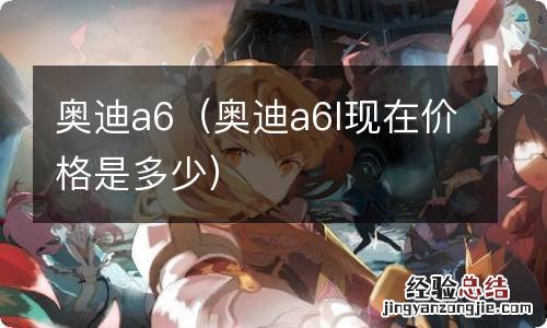 奥迪a6l现在价格是多少 奥迪a6
