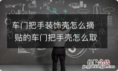车门把手装饰壳怎么摘 贴的车门把手壳怎么取下来?