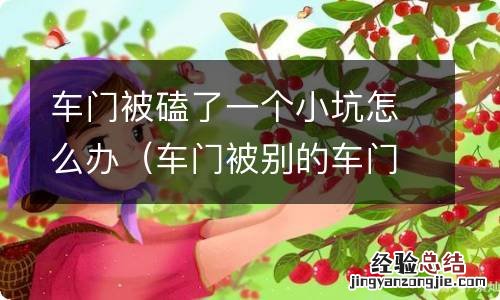 车门被别的车门磕个小坑 车门被磕了一个小坑怎么办