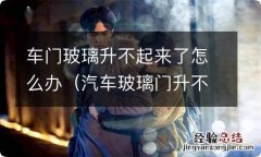 汽车玻璃门升不起来 车门玻璃升不起来了怎么办