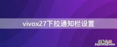 vivox7下拉通知栏设置在哪 vivox27下拉通知栏设置