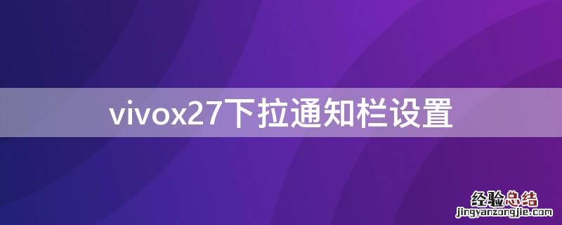 vivox7下拉通知栏设置在哪 vivox27下拉通知栏设置