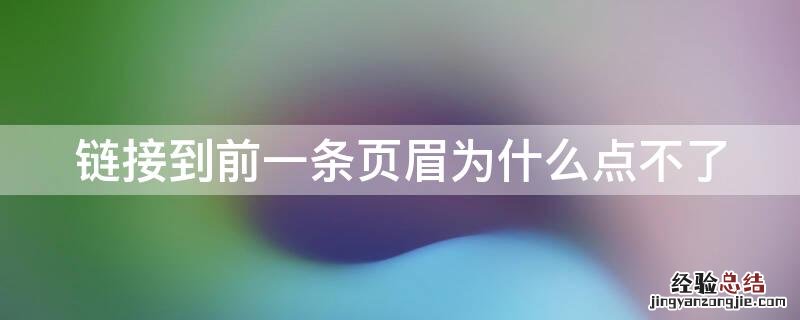 链接到前一条页眉为什么点不了 word链接到前一条页眉为什么点不了