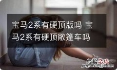 宝马2系有硬顶版吗 宝马2系有硬顶敞篷车吗