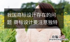 我国商标设计存在的问题 商标设计要注意独特性